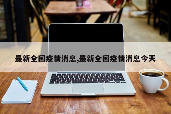 最新全国疫情消息,最新全国疫情消息今天