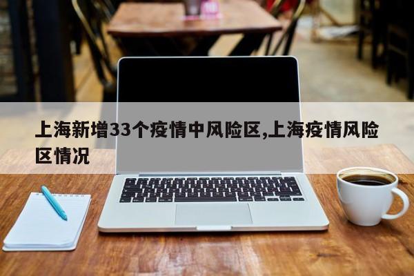 上海新增33个疫情中风险区,上海疫情风险区情况